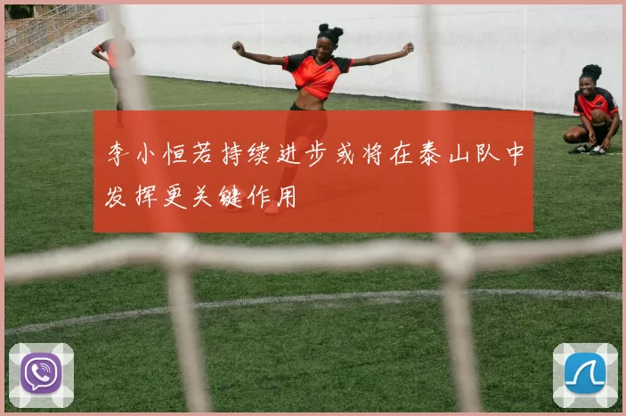 李小恒若持续进步或将在泰山队中发挥更关键作用