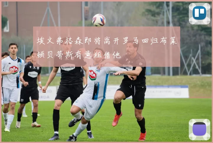 埃文弗格森即将离开罗马回归布莱顿贝蒂斯有意租借他