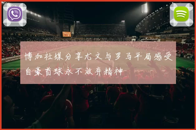 博加社媒分享尤文与罗马平局感受自豪首球永不放弃精神