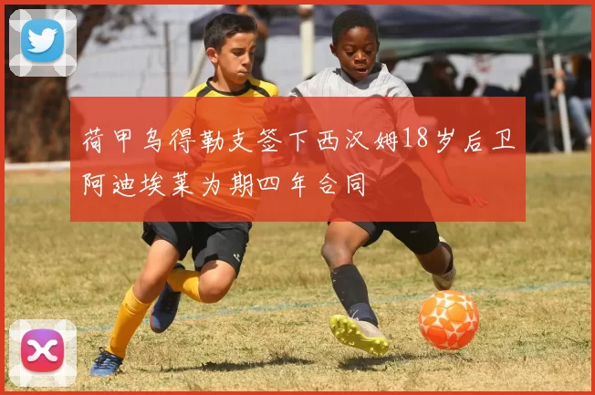 荷甲乌得勒支签下西汉姆18岁后卫阿迪埃莱为期四年合同
