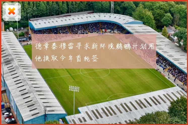 德章泰穆雷寻求新环境鹈鹕计划用他换取今年首轮签