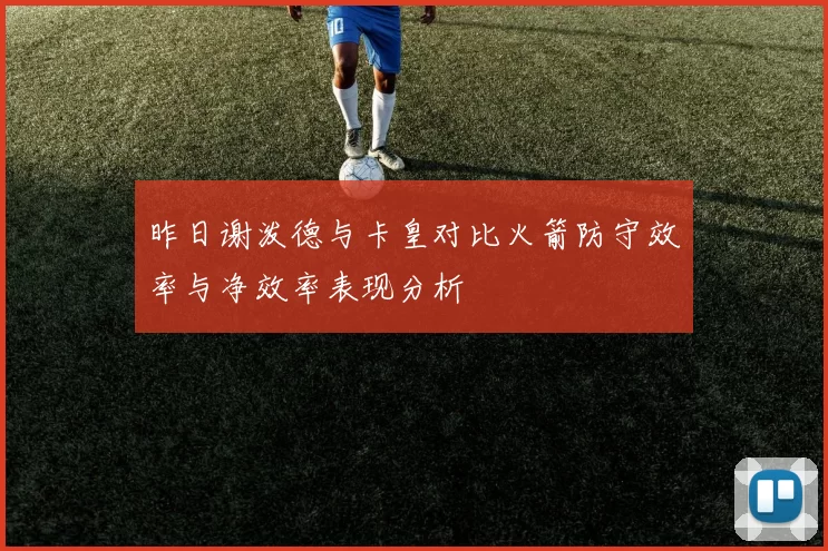 昨日谢泼德与卡皇对比火箭防守效率与净效率表现分析