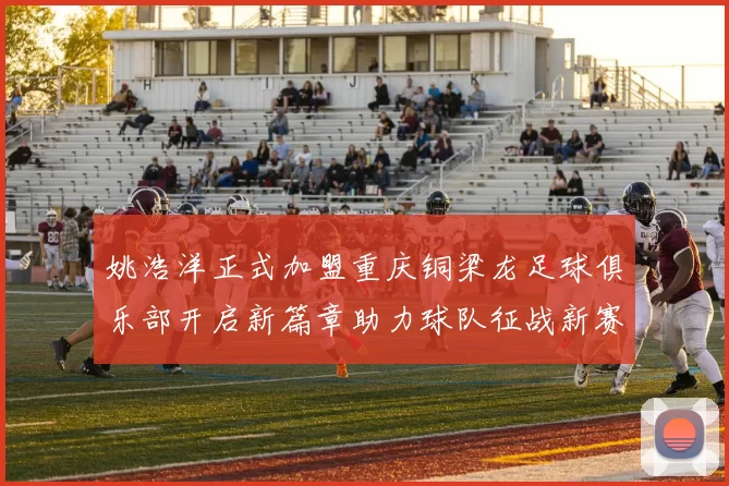 姚浩洋正式加盟重庆铜梁龙足球俱乐部开启新篇章助力球队征战新赛季