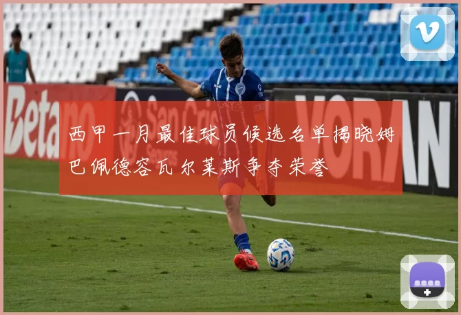 西甲一月最佳球员候选名单揭晓姆巴佩德容瓦尔莱斯争夺荣誉