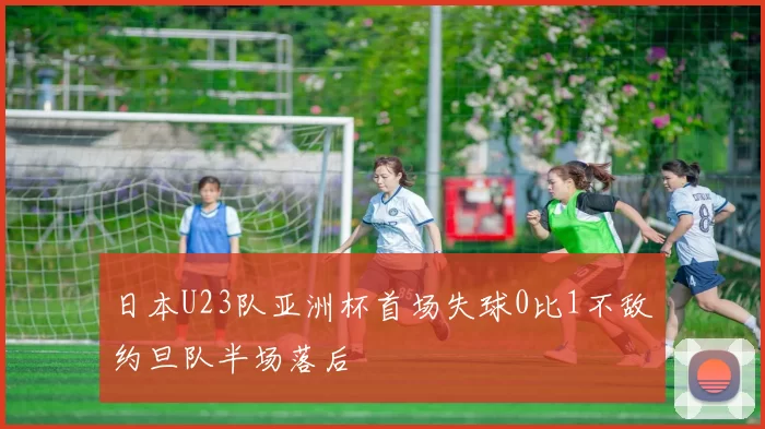 日本U23队亚洲杯首场失球0比1不敌约旦队半场落后