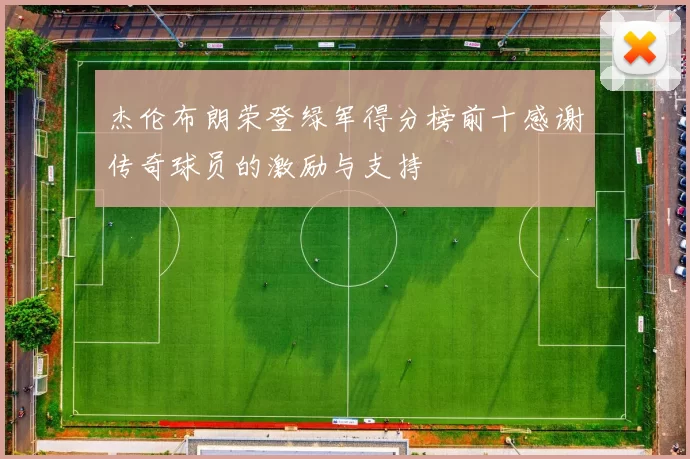 杰伦布朗荣登绿军得分榜前十感谢传奇球员的激励与支持