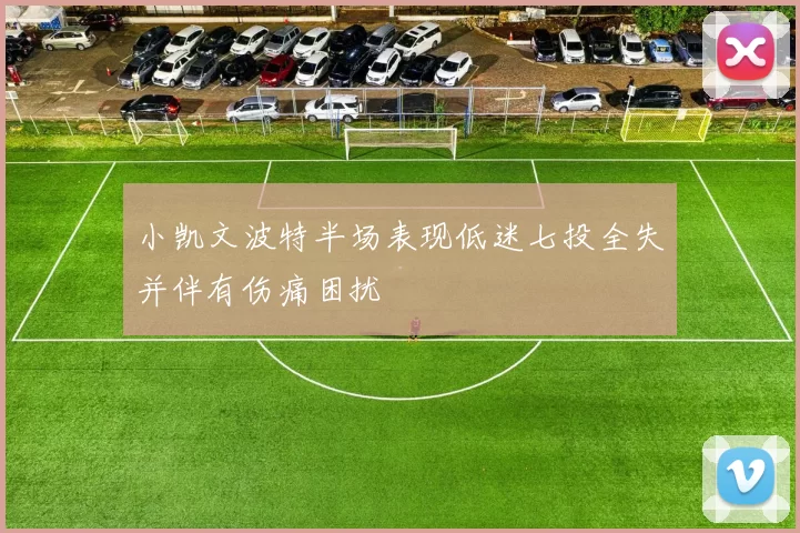 小凯文波特半场表现低迷七投全失并伴有伤痛困扰